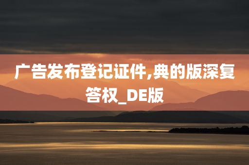 广告发布登记证件,典的版深复答权_DE版