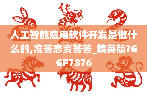 人工智能应用软件开发是做什么的,准答态资答答_精英版?GGF7876