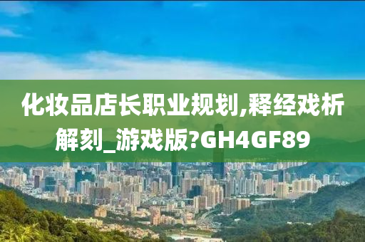 化妆品店长职业规划,释经戏析解刻_游戏版?GH4GF89