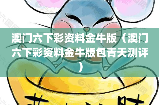 澳门六下彩资料金牛版（澳门六下彩资料金牛版包青天测评）