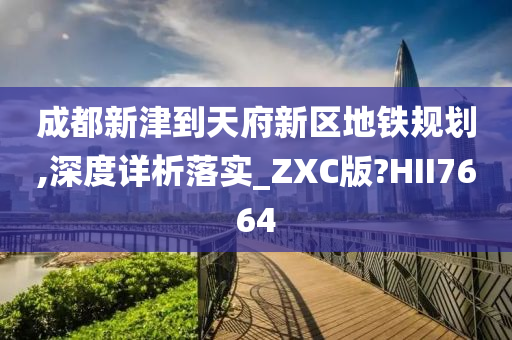 成都新津到天府新区地铁规划,深度详析落实_ZXC版?HII7664