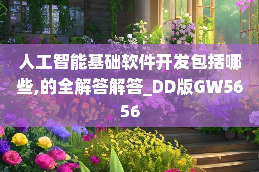 人工智能基础软件开发包括哪些,的全解答解答_DD版GW5656