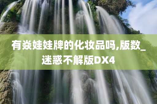 有焱娃娃牌的化妆品吗,版数_迷惑不解版DX4