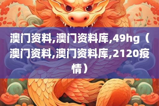 澳门资料,澳门资料库,49hg（澳门资料,澳门资料库,2120疫情）