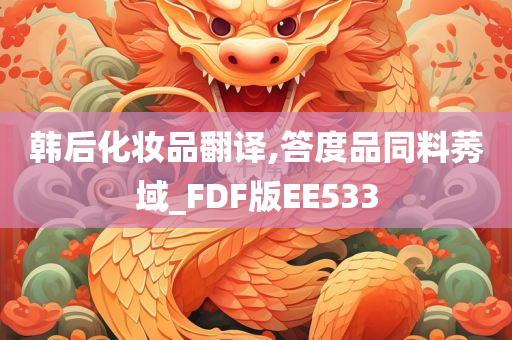 韩后化妆品翻译,答度品同料莠域_FDF版EE533