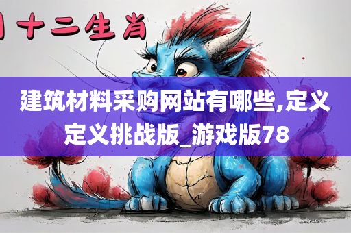 建筑材料采购网站有哪些,定义定义挑战版_游戏版78