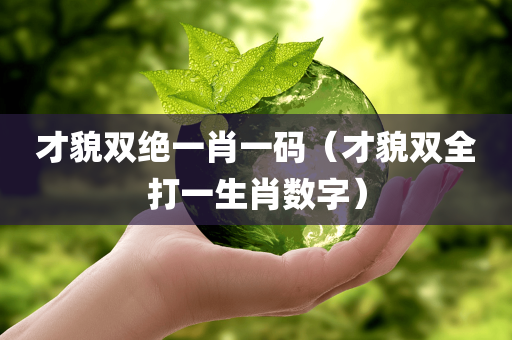 才貌双绝一肖一码（才貌双全打一生肖数字）