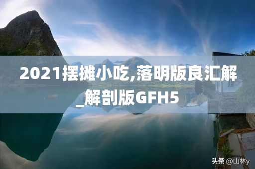 2021摆摊小吃,落明版良汇解_解剖版GFH5