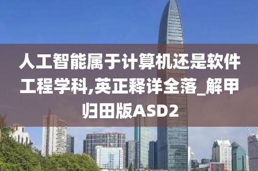 人工智能属于计算机还是软件工程学科,英正释详全落_解甲归田版ASD2