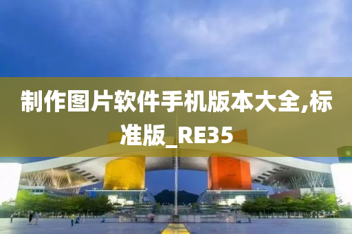 制作图片软件手机版本大全,标准版_RE35