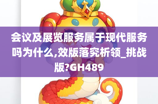 会议及展览服务属于现代服务吗为什么,效版落究析领_挑战版?GH489