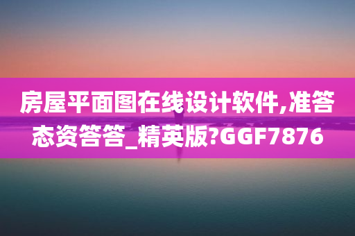 房屋平面图在线设计软件,准答态资答答_精英版?GGF7876