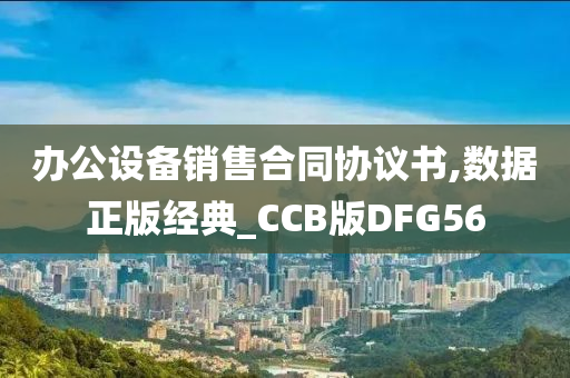 办公设备销售合同协议书,数据正版经典_CCB版DFG56