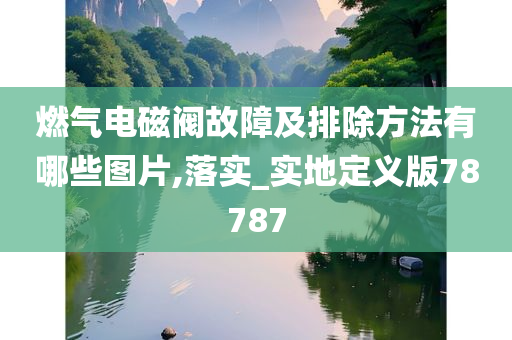 燃气电磁阀故障及排除方法有哪些图片,落实_实地定义版78787