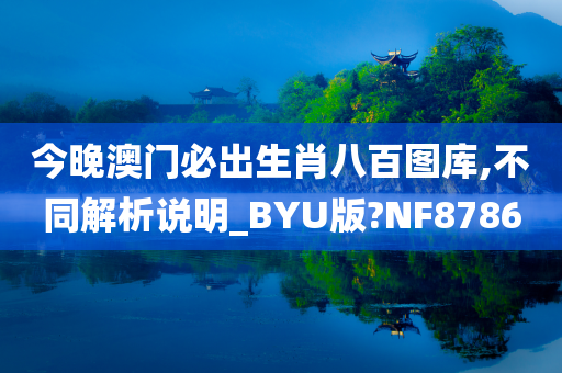 今晚澳门必出生肖八百图库,不同解析说明_BYU版?NF8786