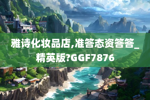 雅诗化妆品店,准答态资答答_精英版?GGF7876