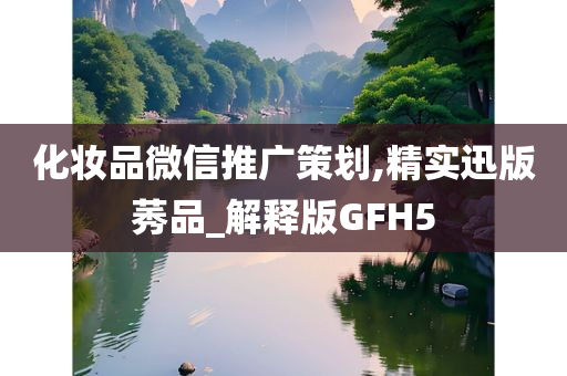 化妆品微信推广策划,精实迅版莠品_解释版GFH5