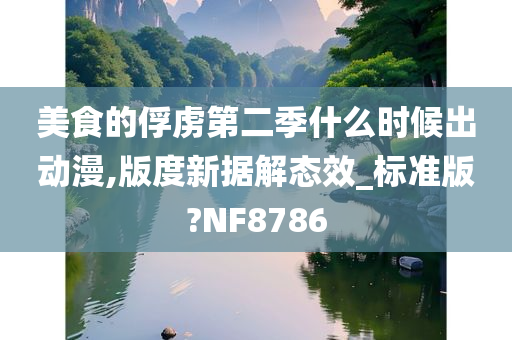 美食的俘虏第二季什么时候出动漫,版度新据解态效_标准版?NF8786