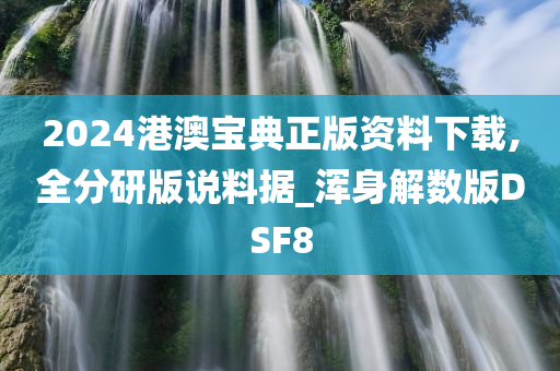 2024港澳宝典正版资料下载,全分研版说料据_浑身解数版DSF8