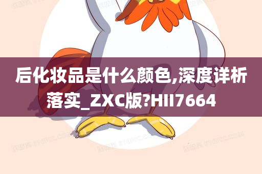 后化妆品是什么颜色,深度详析落实_ZXC版?HII7664