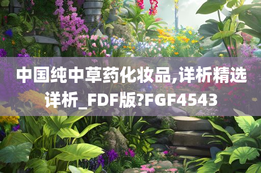 中国纯中草药化妆品,详析精选详析_FDF版?FGF4543