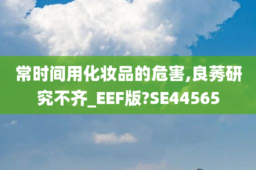 常时间用化妆品的危害,良莠研究不齐_EEF版?SE44565