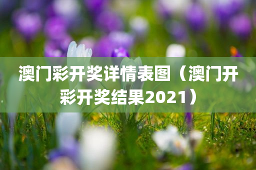 澳门彩开奖详情表图（澳门开彩开奖结果2021）