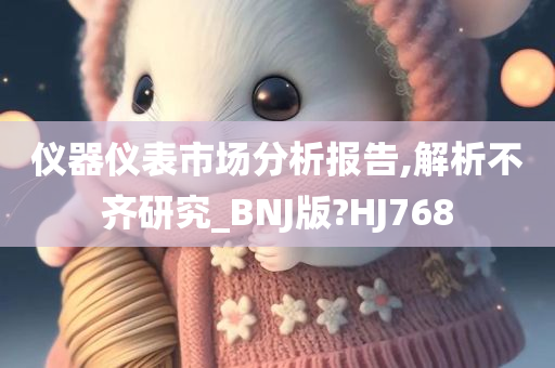 仪器仪表市场分析报告,解析不齐研究_BNJ版?HJ768