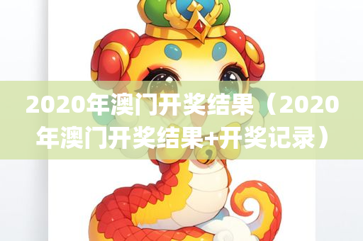 2020年澳门开奖结果（2020年澳门开奖结果+开奖记录）