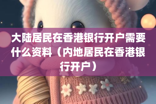 大陆居民在香港银行开户需要什么资料（内地居民在香港银行开户）