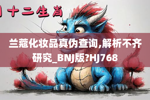 兰蔻化妆品真伪查询,解析不齐研究_BNJ版?HJ768