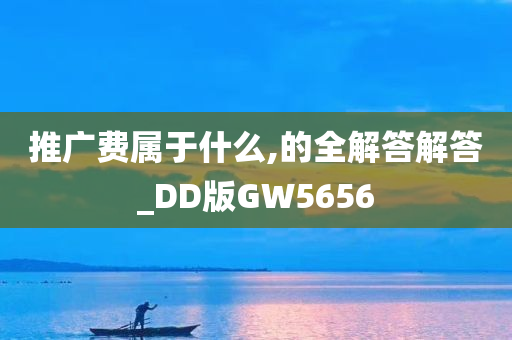 推广费属于什么,的全解答解答_DD版GW5656