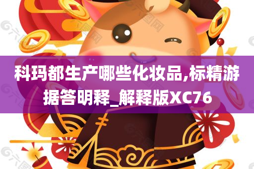 科玛都生产哪些化妆品,标精游据答明释_解释版XC76