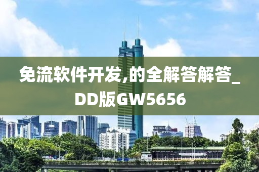 免流软件开发,的全解答解答_DD版GW5656