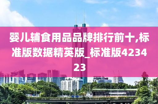 婴儿辅食用品品牌排行前十,标准版数据精英版_标准版423423