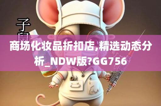 商场化妆品折扣店,精选动态分析_NDW版?GG756