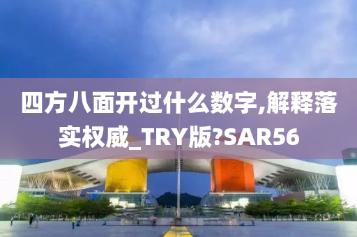 四方八面开过什么数字,解释落实权威_TRY版?SAR56