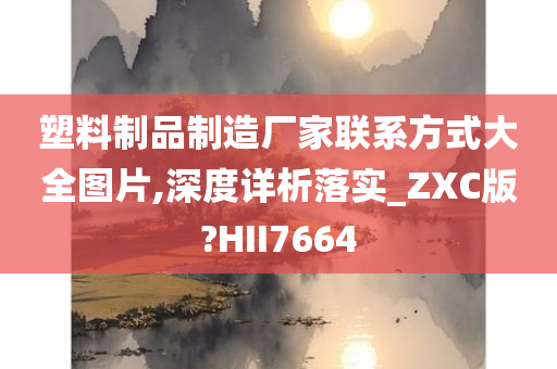 塑料制品制造厂家联系方式大全图片,深度详析落实_ZXC版?HII7664