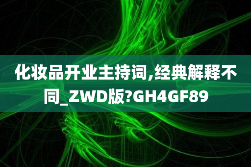 化妆品开业主持词,经典解释不同_ZWD版?GH4GF89