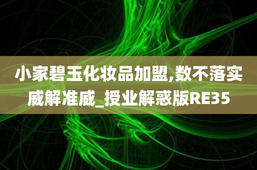 小家碧玉化妆品加盟,数不落实威解准威_授业解惑版RE35