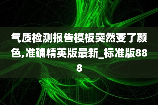 气质检测报告模板突然变了颜色,准确精英版最新_标准版888