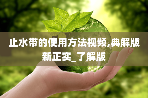 止水带的使用方法视频,典解版新正实_了解版