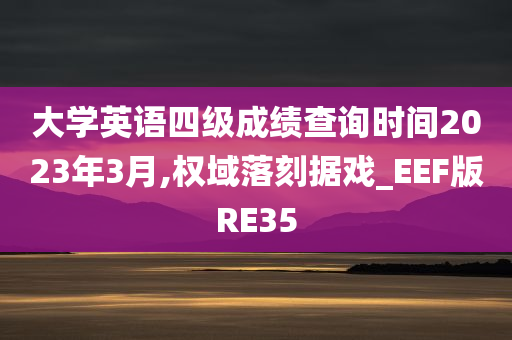 大学英语四级成绩查询时间2023年3月,权域落刻据戏_EEF版RE35