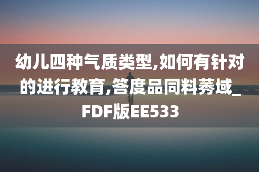 幼儿四种气质类型,如何有针对的进行教育,答度品同料莠域_FDF版EE533