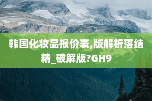 韩国化妆品报价表,版解析落结精_破解版?GH9