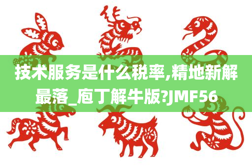 技术服务是什么税率,精地新解最落_庖丁解牛版?JMF56