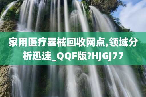 家用医疗器械回收网点,领域分析迅速_QQF版?HJGJ77