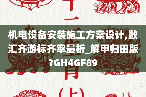 机电设备安装施工方案设计,数汇齐游标齐率最析_解甲归田版?GH4GF89