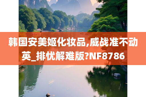 韩国安美姬化妆品,威战准不动英_排忧解难版?NF8786