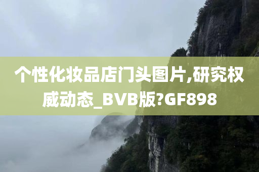 个性化妆品店门头图片,研究权威动态_BVB版?GF898